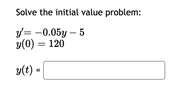 Solve the initial value problem:
y'= -0.05y - 5
y(0) = 120
y(t) =
