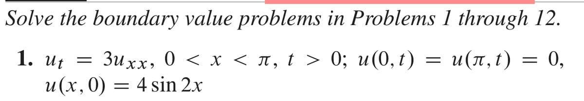 Solve the boundary value problems in Problems 1 through 12.
1. Uf =
Зихх, 0 < х < п, t > 0%; и(0, t)
u (π, t)
= 0,
u(x,0) = 4 sin 2.x
