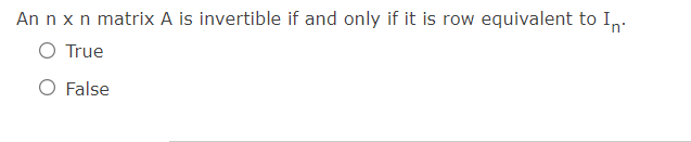 An n x n matrix A is invertible if and only if it is row equivalent to In.
O True
False
