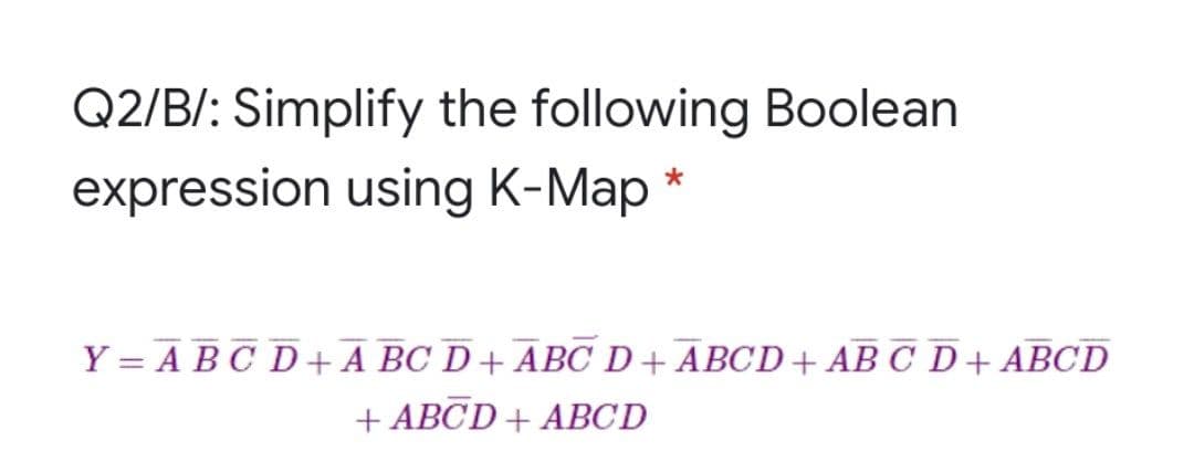 Q2/B/: Simplify the following Boolean
expression using K-Map *
Y = ABC D +A BC D+ ABC D+ ABCD+ AB C D+ ABCD
+ ABCD + ABCD
