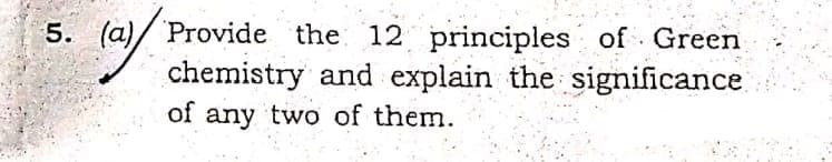 5. (a)/ Provide the 12 principles of Green
chemistry and explain the significance
of any two of them.
