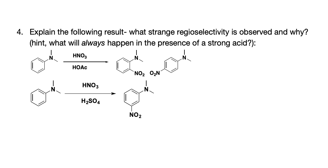 4. Explain the following result- what strange regioselectivity is observed and why?
(hint, what will always happen in the presence of a strong acid?):
HNO3
HOAC
NO2 O2N
HNO3
H2SO4
NO2