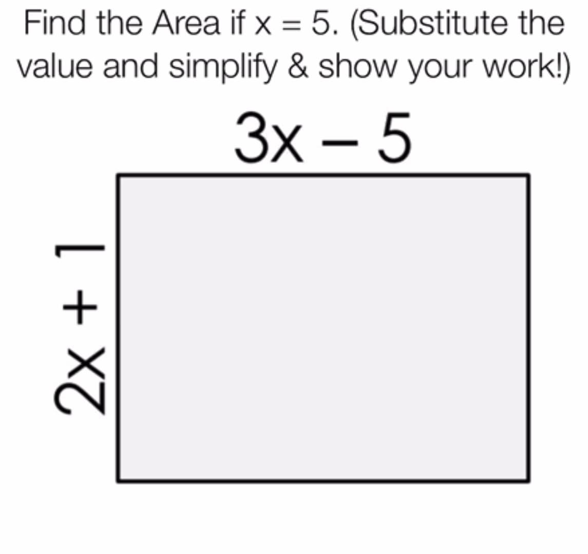 Find the Area if x = 5. (Substitute the
value and simplify & show your work!)
Зх - 5
2x + 1
