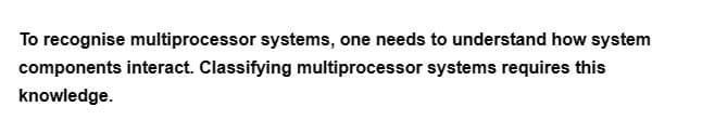 To recognise multiprocessor systems, one needs to understand how system
components interact. Classifying multiprocessor systems requires this
knowledge.