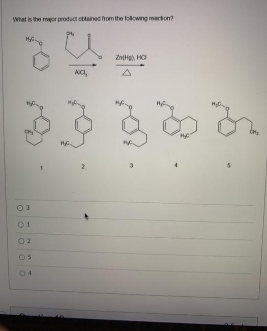 What is the major product obtained from the following reaction?
CH
HyC.
Zn(Hg), HCI
AICI,
HyC
HyC
3
O 2
O 5
4
