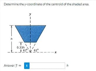 Determine the y-coordinate of the centroid of the shaded area.
0.33h /
61
61°
Answer:J =
