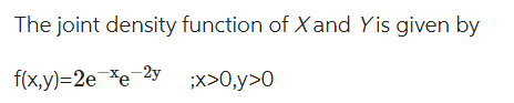 The joint density function of Xand Yis given by
f(x,y)=2e-*e-2y
;x>0,y>0