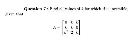 Question 7: Find all values of k for which A is invertible,
given that
O k k
A = |k k 0
k2 2 k
