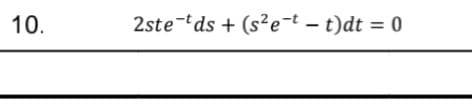 10.
2ste tds +(s²e-t - t)dt = 0