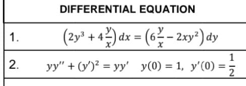 1.
2.
DIFFERENTIAL EQUATION
(2y³ + 42) dx = (6² - 2xy²) dy
1
yy" + (y)² = yy' y(0) = 1, y'(0) =
2