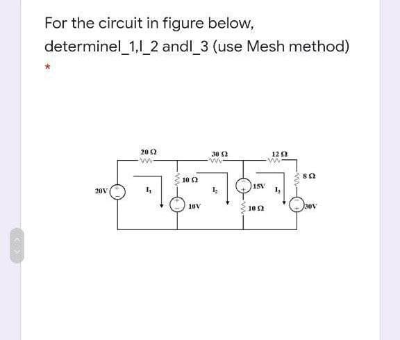 For the circuit in figure below,
determinel_1,1_2 andl_3 (use Mesh method)
20 2
30 S2
12 a
10 2
15V
20V
10V
30V
10 2
