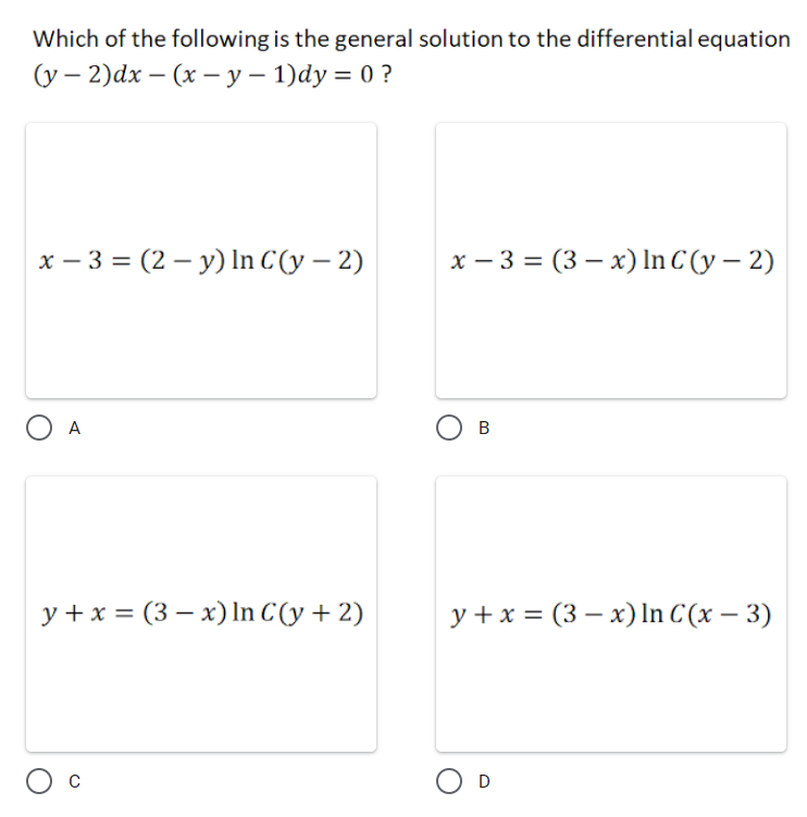 Which of the following is the general solution to the differential equation
(у - 2)dx — (х — у—1)dy %3D 0 ?
х — 3 %3D (2 — у) In C(y — 2)
х — 3 %3D (3 — х) In C (у — 2)
O A
B
y + x = (3 – x) In C (y + 2)
у +x 3 (3—х)n C(x — 3)

