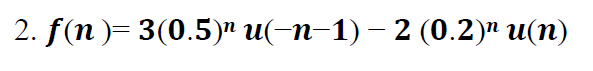 2. f(n)- 3(0.5)т и(-п-1) — 2 (0.2)" и(п)
