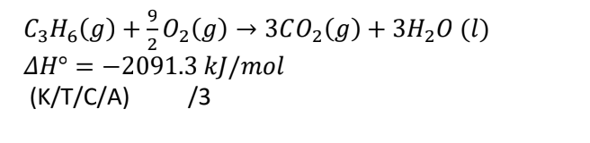 C3Ho(g) +02(g) → 3CO2(g) + 3H2O (I)
ΔΗ° = -2091.3 kJ/mol
(K/T/C/A) /3