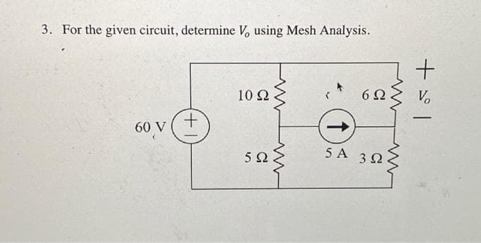 3. For the given circuit, determine V, using Mesh Analysis.
60 V
+
10 Ω
5Ω
Μ
Μ
↑
5A
6Ω
3Ω
Μ
15+