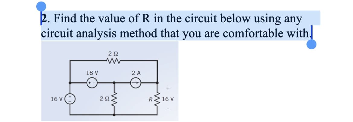 2. Find the value of R in the circuit below using any
circuit analysis method that you are comfortable with
16 V
18 V
292
www
292.
2 A
+
RZ 16 V