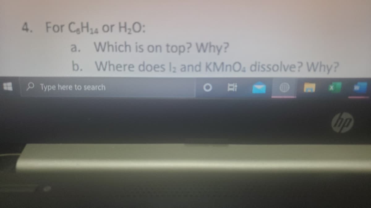 4. For CH24 Or H;0:
a. Which is on top? Why?
b. Where does l; and KMNO, dissolve? Why?
P Type here to search
