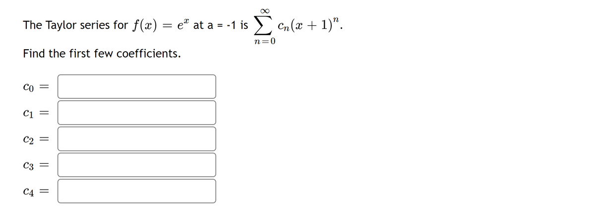 The Taylor series for f(x) = e* at a = -1 is Σ Cn(x + 1)”.
n=0
Find the first few coefficients.
CO
C1
C2
C3
|| ||
||
=
C4 =