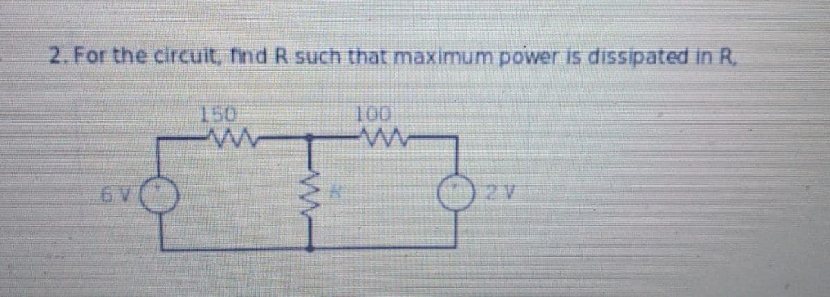2. For the circuit, find R such that maximum power is dissipated in R,
ww
w