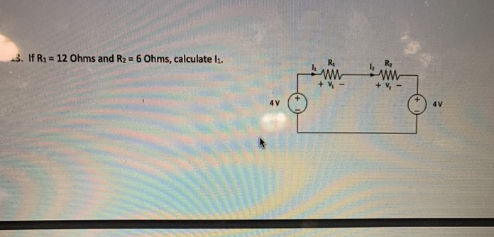 3. If R₁ = 12 Ohms and R₂ = 6 Ohms, calculate 1₁.
4V
www
R₂
www
+ V₂
4V