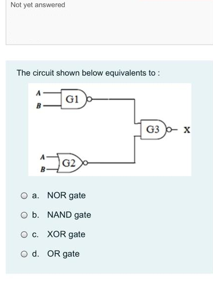 Not yet answered
The circuit shown below equivalents to :
B
A
B
G1
G2
a. NOR gate
O b.
O c.
O d. OR gate
NAND gate
XOR gate
G3 - X
