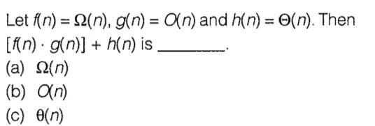 Let (n) = 2(n), g(n) = (n) and h(n) = O(n). Then
[Rn) g(n)] + h(n) is
(a) 2(n)
(b) an)
(c) (n)
%3D
%3D
%3D

