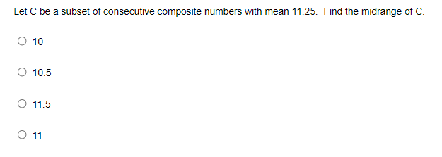Let C be a subset of consecutive composite numbers with mean 11.25. Find the midrange of C.
O 10
O 10.5
O 11.5
O 11
