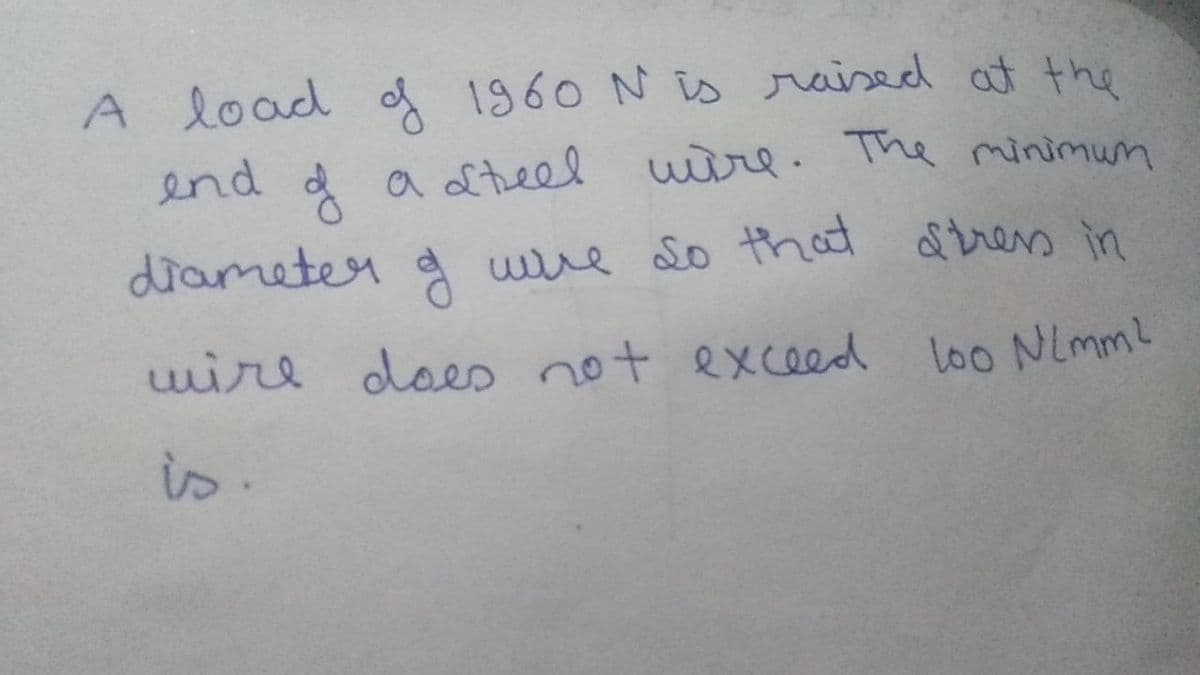 wue so that dtres in
A load of 1960 N is raised at the
end d a Lteel wire. The minimum
drameter
a wwe do tht dtres in
wire does not exceedd loo NimmL
is.
