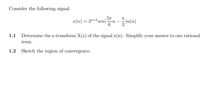 Consider the following signal:
57
r(n) = 3"+2sin(n – Ju(n)
1.1 Determine the z-transform X(z) of the signal x(n). Simplify your answer to one rational
term.
1.2 Sketch the region of convergence.
