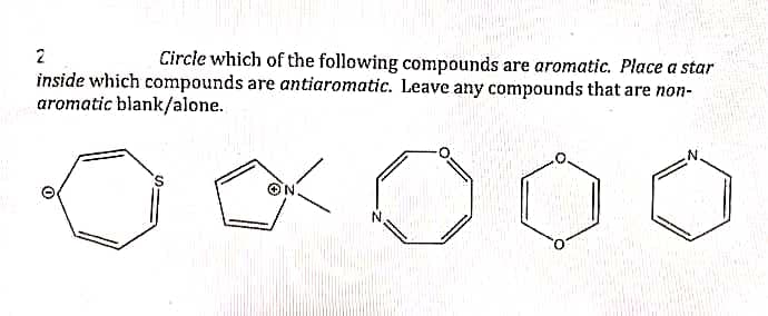 2
Circle which of the following compounds are aromatic. Place a star
inside which compounds are antiaromatic. Leave any compounds that are non-
aromatic blank/alone.
N.
