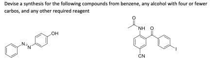 Devise a synthesis for the following compounds from benzene, any alcohol with four or fewer
carbos, and any other required reagent
NHO
OH
훔쳐
CN