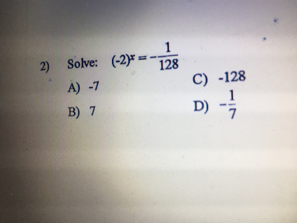 1
2)
Solve: (-2)*=
128
%3D
A) -7
C) -128
B) 7
D) -
7.
