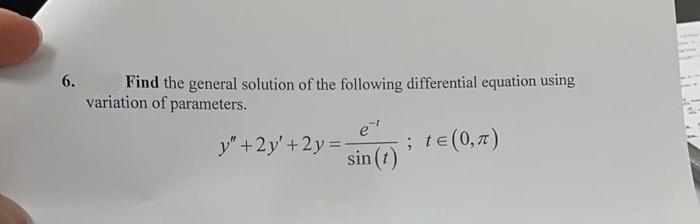 6.
Find the general solution of the following differential equation using
variation of parameters.
e¹
y" +2y' +2y=- ; t≤ (0, π)
sin (1)