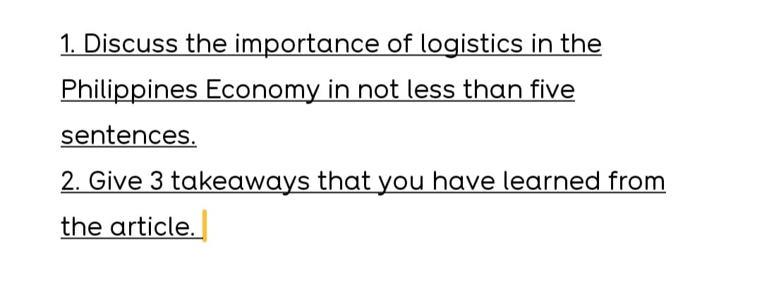 1. Discuss the importance of logistics in the
Philippines Economy in not less than five
sentences.
2. Give 3 takeaways that you have learned from
the article.
