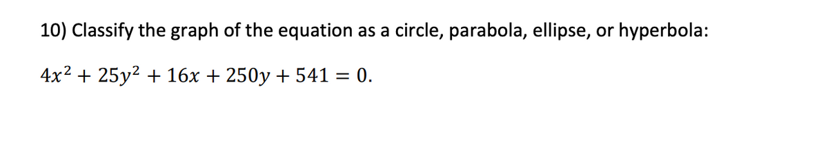 10) Classify the graph of the equation as a circle, parabola, ellipse, or hyperbola:
4x2 + 25у? + 16х + 250у +541 %3D 0.

