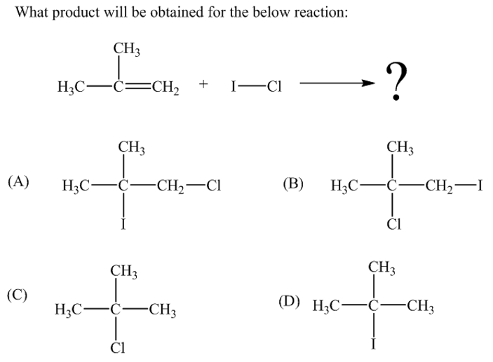What product will be obtained for the below reaction:
CH3
-?
H;C-C=CH2
+
I-CI
CH3
CH3
(А)
H;C-C-CH2-CI
(В)
H3C-C-CH,–I
CI
CH3
CH3
(С)
H3C-C-CH3
(D) H;С—ҫ— СH,
ČI
