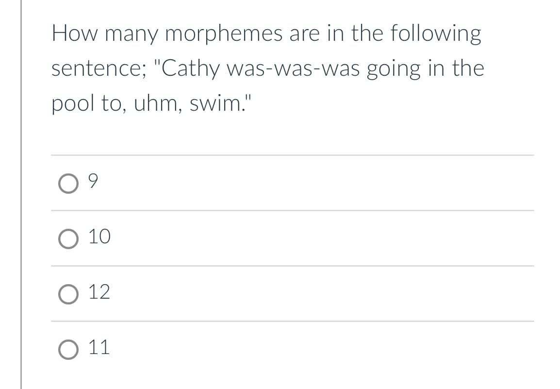 How many morphemes are in the following
sentence; "Cathy was-was-was going in the
pool to, uhm, swim."
9
O 10
O 12
O 11