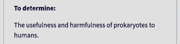 To determine:
The usefulness and harmfulness of prokaryotes to
humans.