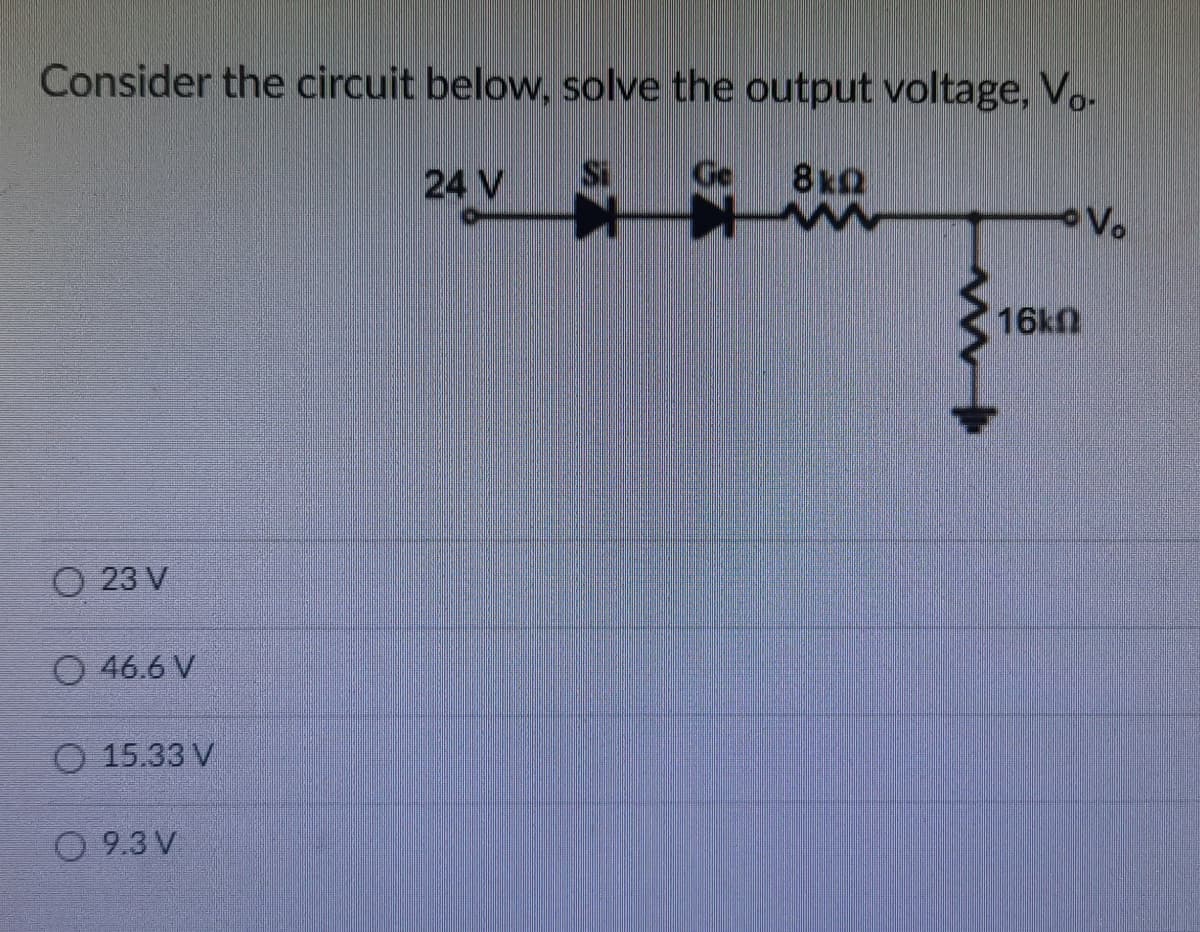 Consider the circuit below, solve the output voltage, Vo-
24 V
8kQ
Vo
16kn
O 23 V
O 46.6 V
O 15.33 V
O 9.3 V
