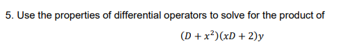 5. Use the properties of differential operators to solve for the product of
(D + x²)(xD + 2)y
