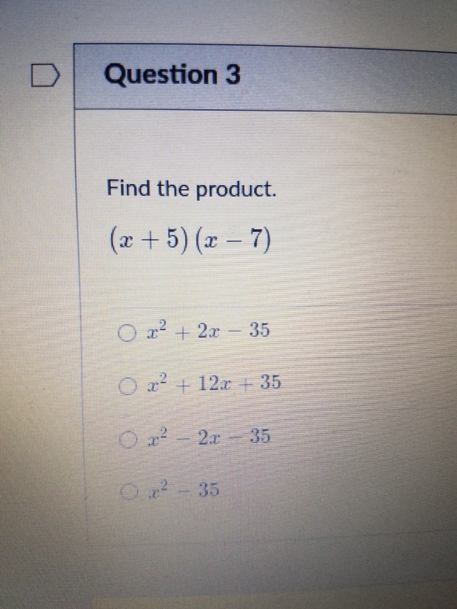 Question 3
Find the product.
(x + 5) (x - 7)
O z2 + 2x - 35
O r + 12x +35
O2r 35

