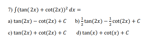 7) f(tan(2x) + cot(2x))² dx =
a) tan(2x) — cot(2x) + C_ b) tan(2x) −cot(2x) + C
c) tan(2x) + cot(2x) + C d) tan(x) + cot(x) + C