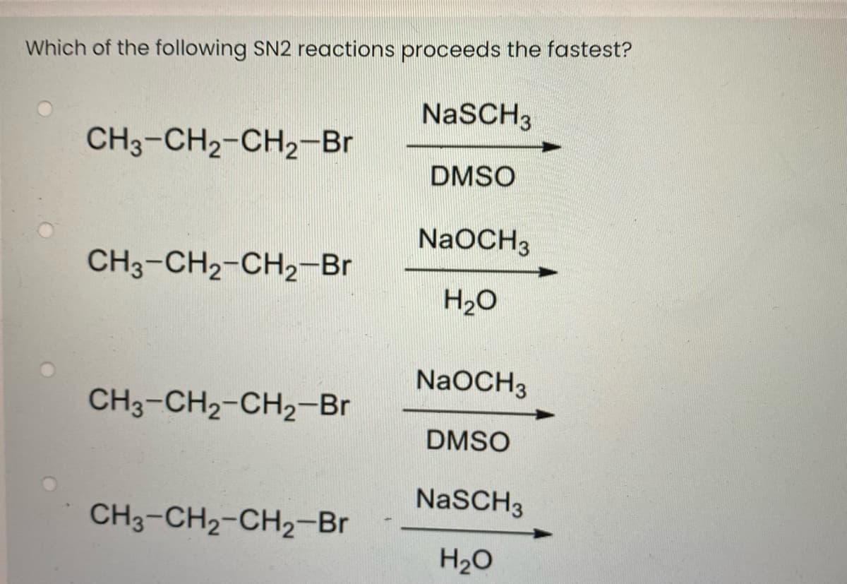 Which of the following SN2 reactions proceeds the fastest?
NaSCH3
CH3-CH2-CH2-Br
DMSO
NaOCH3
CH3-CH2-CH2-Br
H20
NaOCH3
CH3-CH2-CH2-Br
DMSO
NaSCH3
CH3-CH2-CH2-Br
H20
