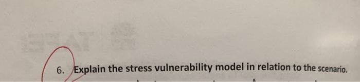 6. Explain the stress vulnerability model in relation to the scenario
