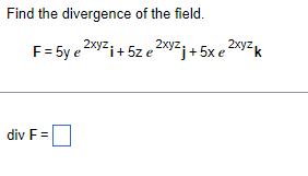 Find the divergence of the field.
2xyz
F = 5ye
²xy²i+5ze ²xy²j+ 5x e²
div F =
2xyzk