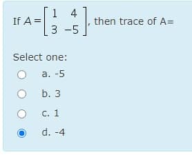 1 4
If A =
then trace of A=
%3D
3 -5
Select one:
а. -5
b. 3
С. 1
d. -4
