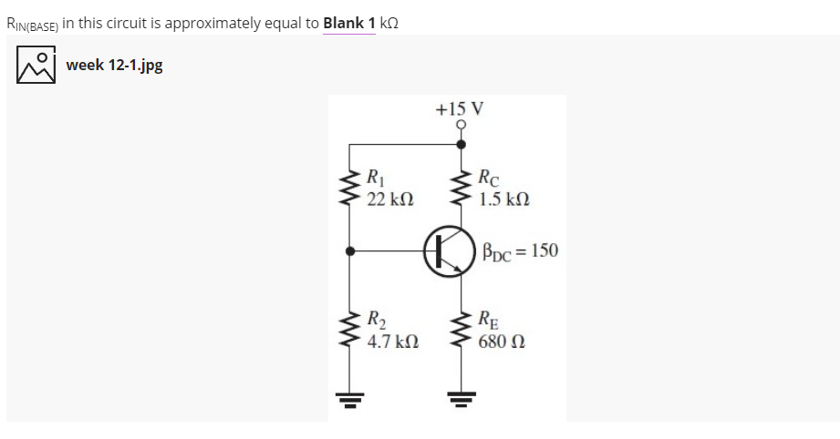 RIN(BASE) in this circuit is approximately equal to Blank 1 k.
week 12-1.jpg
+15 V
오
R1
22 kΩ
Rc
1.5 kN
BDC = 150
RE
R2
4.7 kN
680 N
