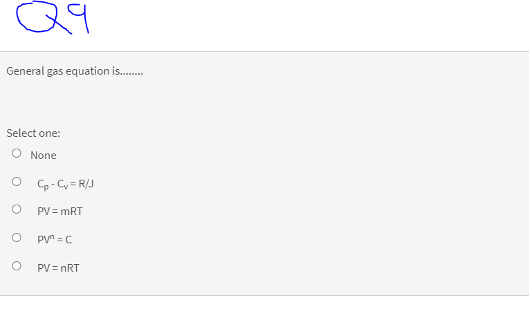 General gas equation is..
Select one:
O None
Cp - Cy = R/J
PV = mRT
PVn = C
PV = nRT
