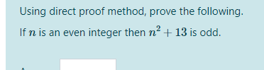 Using direct proof method, prove the following.
If n is an even integer then n2 + 13 is odd.
