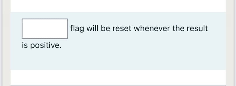 flag will be reset whenever the result
is positive.
